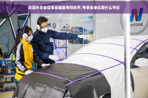 没高中毕业证事业编能考吗知乎,考事业单位要什么学历