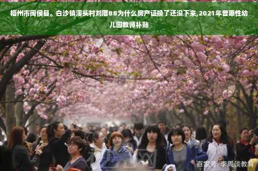 福州市闽侯县。白沙镇溪头村刘厝88为什么房产证换了还没下来,2021年普惠性幼儿园教师补贴