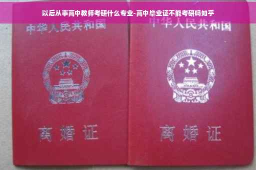 以后从事高中教师考研什么专业-高中毕业证不能考研吗知乎