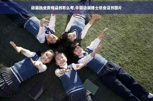 动画执业资格证书怎么考,中国动画博士毕业证书图片