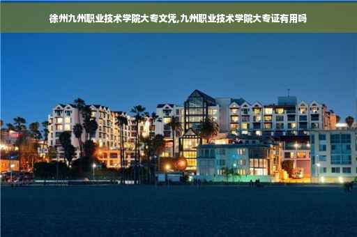 徐州九州职业技术学院大专文凭,九州职业技术学院大专证有用吗