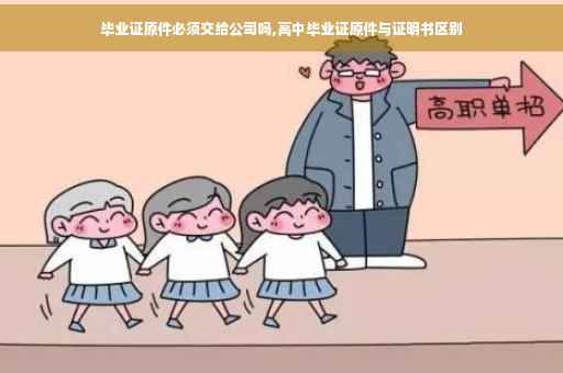毕业证原件必须交给公司吗,高中毕业证原件与证明书区别