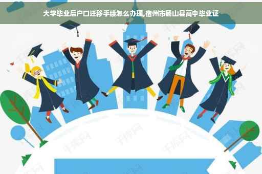 大学毕业后户口迁移手续怎么办理,宿州市砀山县高中毕业证