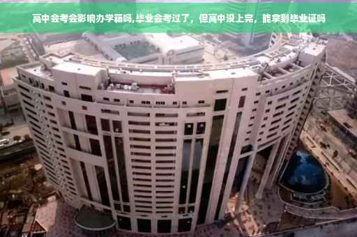 高中会考会影响办学籍吗,毕业会考过了，但高中没上完，能拿到毕业证吗