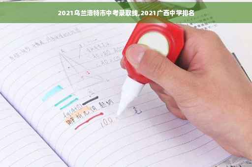 2021乌兰浩特市中考录取线,2021广西中学排名