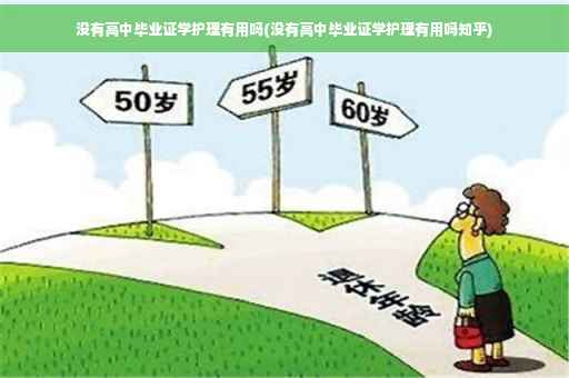 没有高中毕业证学护理有用吗(没有高中毕业证学护理有用吗知乎)