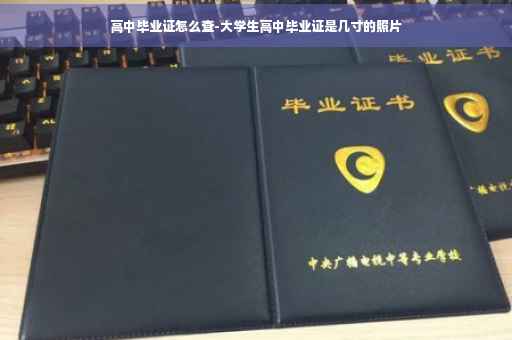 高中毕业证怎么查-大学生高中毕业证是几寸的照片