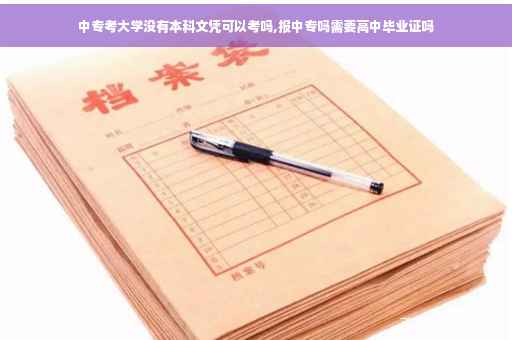 中专考大学没有本科文凭可以考吗,报中专吗需要高中毕业证吗