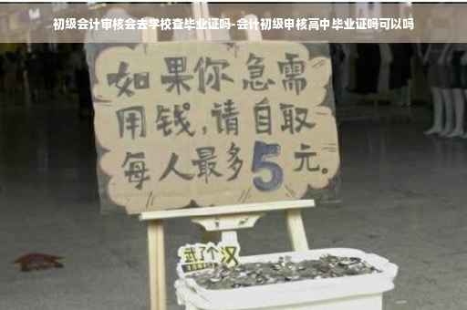 初级会计审核会去学校查毕业证吗-会计初级申核高中毕业证吗可以吗