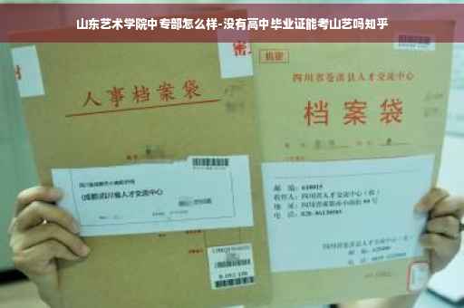 山东艺术学院中专部怎么样-没有高中毕业证能考山艺吗知乎