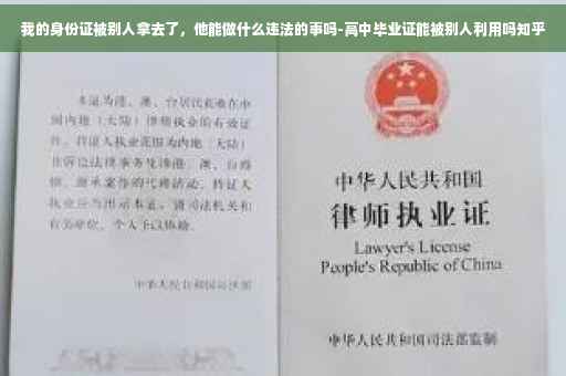 我的身份证被别人拿去了，他能做什么违法的事吗-高中毕业证能被别人利用吗知乎
