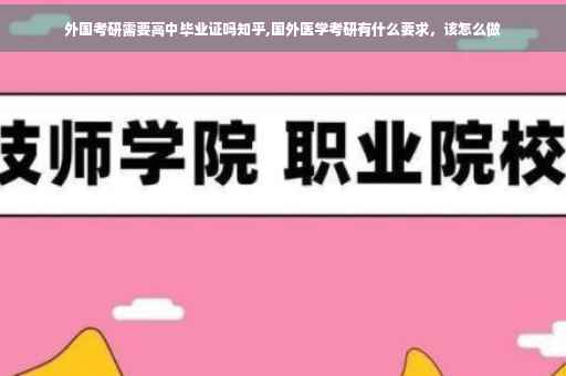 外国考研需要高中毕业证吗知乎,国外医学考研有什么要求，该怎么做