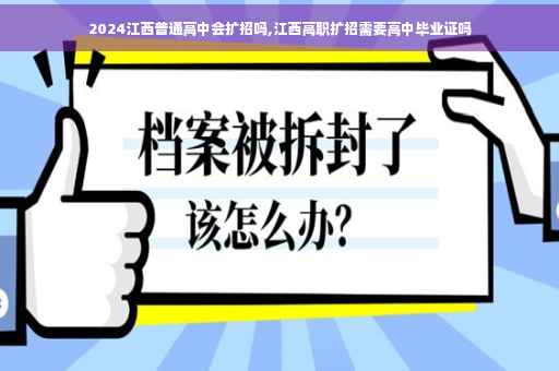 2024江西普通高中会扩招吗,江西高职扩招需要高中毕业证吗