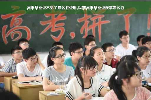 高中毕业证不见了怎么开证明,以前高中毕业证没拿怎么办