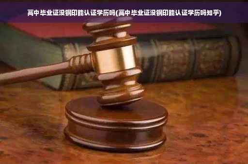 高中毕业证没钢印能认证学历吗(高中毕业证没钢印能认证学历吗知乎)