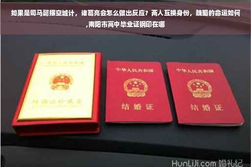 如果是司马懿摆空城计，诸葛亮会怎么做出反应？两人互换身份，魏蜀的命运如何,南阳市高中毕业证钢印在哪