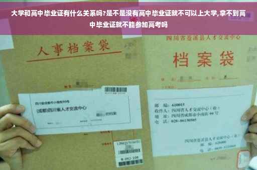 大学和高中毕业证有什么关系吗?是不是没有高中毕业证就不可以上大学,拿不到高中毕业证就不能参加高考吗
