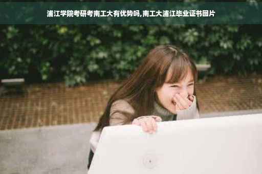 浦江学院考研考南工大有优势吗,南工大浦江毕业证书图片