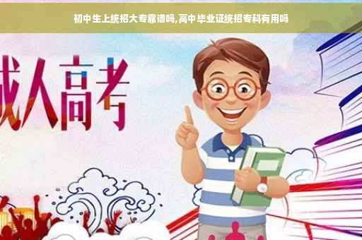 初中生上统招大专靠谱吗,高中毕业证统招专科有用吗