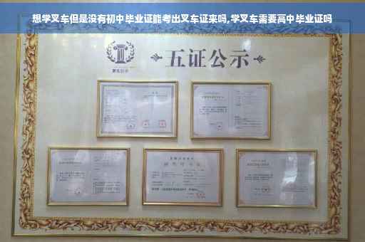 想学叉车但是没有初中毕业证能考出叉车证来吗,学叉车需要高中毕业证吗