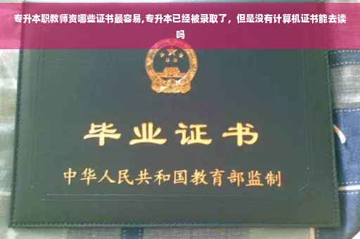 专升本职教师资哪些证书最容易,专升本已经被录取了，但是没有计算机证书能去读吗