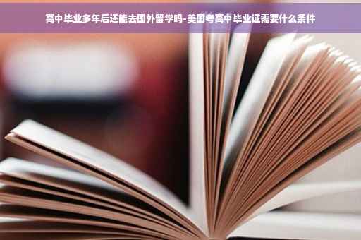 高中毕业多年后还能去国外留学吗-美国考高中毕业证需要什么条件