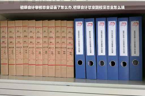 初级会计审核毕业证丢了怎么办,初级会计毕业院校没毕业怎么填