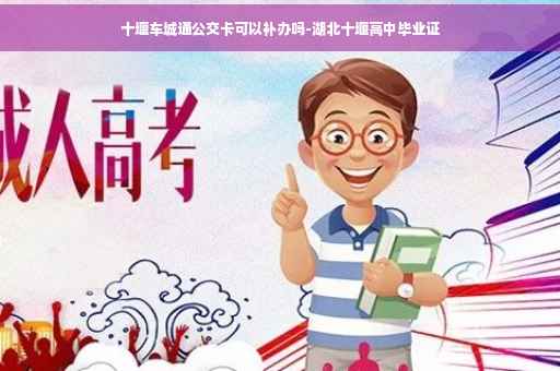 十堰车城通公交卡可以补办吗-湖北十堰高中毕业证