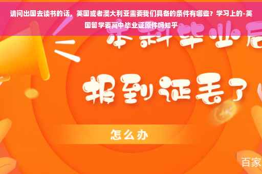 请问出国去读书的话，英国或者澳大利亚需要我们具备的条件有哪些？学习上的-英国留学要高中毕业证原件吗知乎
