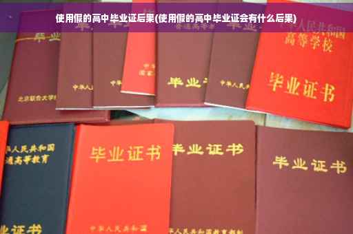 使用假的高中毕业证后果(使用假的高中毕业证会有什么后果)