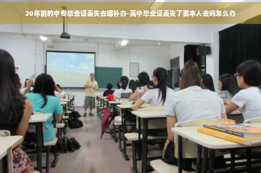 20年前的中专毕业证丢失去哪补办-高中毕业证丢失了要本人去吗怎么办