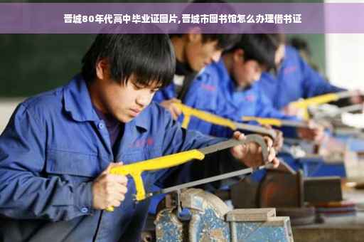 晋城80年代高中毕业证图片,晋城市图书馆怎么办理借书证