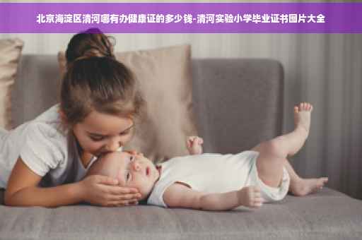 北京海淀区清河哪有办健康证的多少钱-清河实验小学毕业证书图片大全