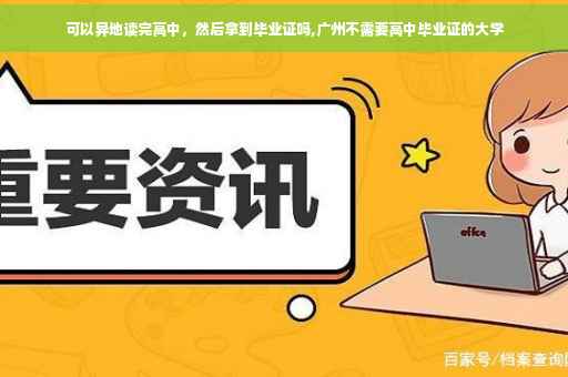 可以异地读完高中，然后拿到毕业证吗,广州不需要高中毕业证的大学