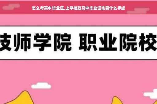 怎么考高中毕业证,上学校取高中毕业证需要什么手续