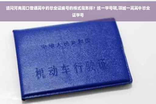 请问河南周口普通高中的毕业证编号的格式是怎样？统一学号呢,项城一高高中毕业证学号