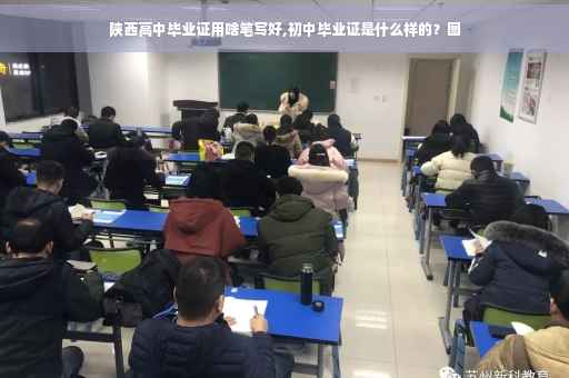 陕西高中毕业证用啥笔写好,初中毕业证是什么样的？图