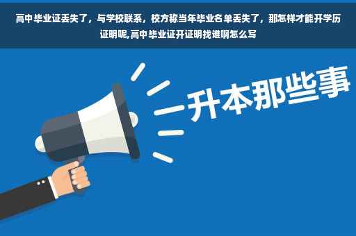 高中毕业证丢失了，与学校联系，校方称当年毕业名单丢失了，那怎样才能开学历证明呢,高中毕业证开证明找谁啊怎么写