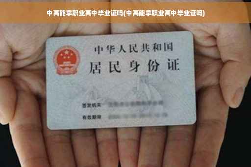 中高能拿职业高中毕业证吗(中高能拿职业高中毕业证吗)