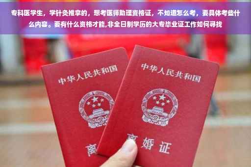 专科医学生，学针灸推拿的，想考医师助理资格证，不知道怎么考，要具体考些什么内容。要有什么资格才能,非全日制学历的大专毕业证工作如何寻找