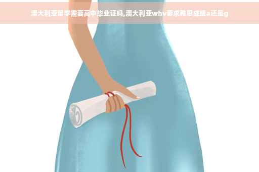 澳大利亚留学需要高中毕业证吗,澳大利亚whv要求雅思成绩a还是g