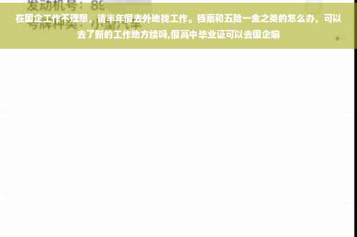 在国企工作不理想，请半年假去外地找工作。档案和五险一金之类的怎么办，可以去了新的工作地方续吗,假高中毕业证可以去国企嘛