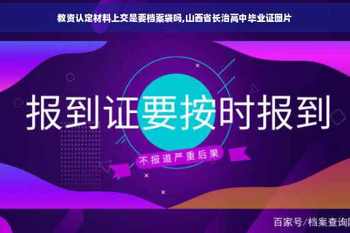 教资认定材料上交是要档案袋吗,山西省长治高中毕业证图片