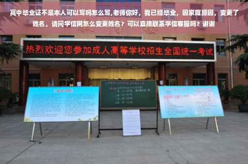 高中毕业证不是本人可以写吗怎么写,老师你好,我已经毕业,因家庭原因,变更了姓名,请问学信网怎么变更姓名?可以直接联系学信客服吗?谢谢 高中毕业证不是本人可以写吗怎么写,老师你好,我已经毕业,因家庭原因,变更了姓名,请问学信网怎么变更姓名?可以直接联系学信客服吗?谢谢