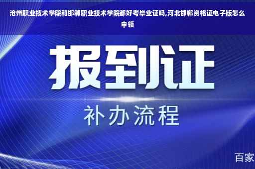 沧州职业技术学院和邯郸职业技术学院都好考毕业证吗,河北邯郸资格证电子版怎么申领