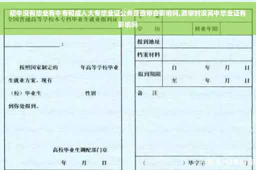初中没有毕业有中专和成人大专毕业证公务员政审会影响吗,政审时没高中毕业证有影响吗