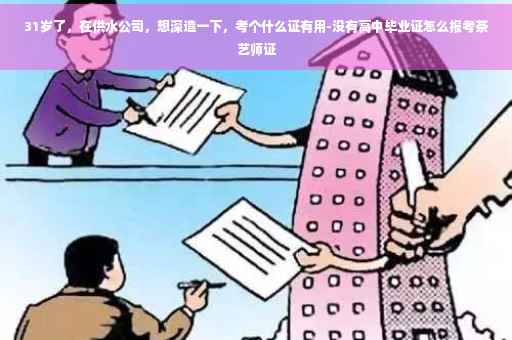 31岁了，在供水公司，想深造一下，考个什么证有用-没有高中毕业证怎么报考茶艺师证