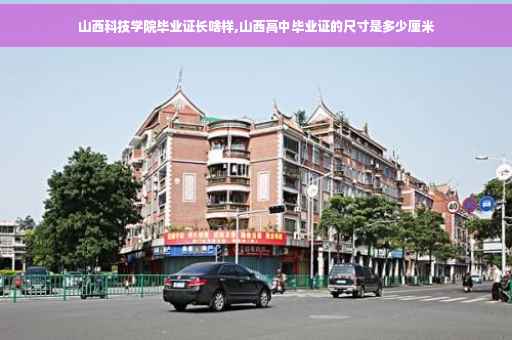 山西科技学院毕业证长啥样,山西高中毕业证的尺寸是多少厘米