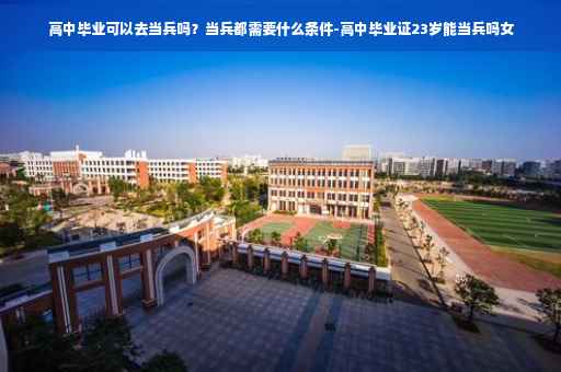 高中毕业可以去当兵吗？当兵都需要什么条件-高中毕业证23岁能当兵吗女