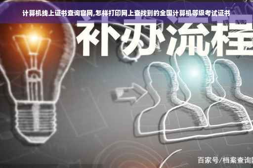 计算机线上证书查询官网,怎样打印网上查找到的全国计算机等级考试证书
